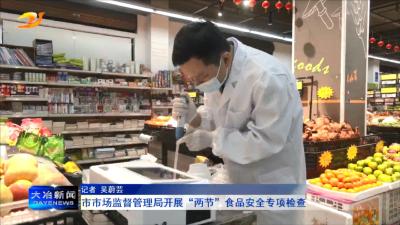 市市场监督管理局开展“两节”食品安全专项检查