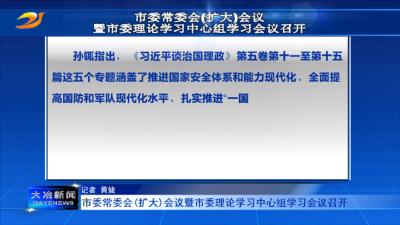 市委常委会(扩大)会议暨市委理论学习中心组学习会议召开