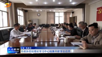 市政协党组理论学习中心组集中研学会召开