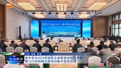 我市举办2025年校友企业家来冶投资考察暨10月份招商引资项目集中签约活动