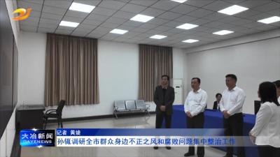 孙辄调研全市群众身边不正之风和腐败问题集中整治工作