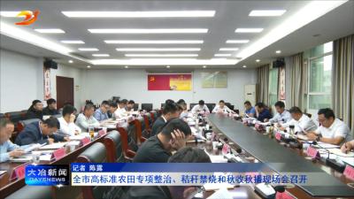 全市高标准农田专项整治、秸秆禁烧和秋收秋播现场会召开