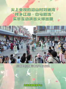 火上央视的沼山村刘通湾 ，“桃乡江湖·白马剧场”实景互动演出火爆出圈