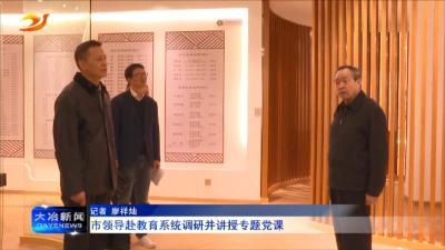 市领导赴教育系统调研并讲授专题党课