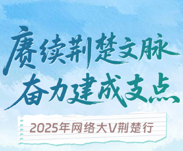 “赓续荆楚文脉 奋力建成支点” 2025年网络大V荆楚行即将启幕
