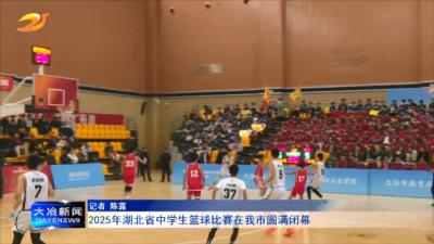 2025年湖北省中学生篮球比赛在我市圆满闭幕