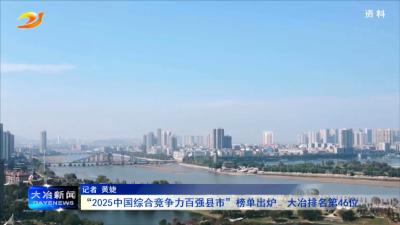 “2025中国综合竞争力百强县市”榜单出炉  大冶排名第46位