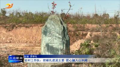 驻村工作队：把根扎进泥土里 把心融入山水间