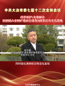 【热议大冶市委七届十二次全会精神】大冶市铜绿山古铜矿遗址保护管理委员会:科学保护+文旅融合，把铜绿山古铜矿遗址打造为5A级景区与文化高地