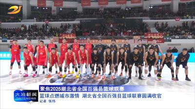 篮球点燃城市激情 湖北省全国百强县篮球联赛圆满收官