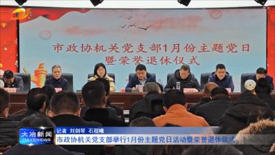 市政协机关党支部举行1月份主题党日活动暨荣誉退休仪式