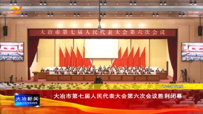大冶市第七届人民代表大会第六次会议胜利闭幕