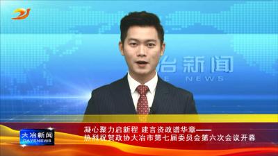 凝心聚力启新程 建言资政谱华章——热烈祝贺政协大冶市第七届委员会第六次会议开幕