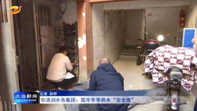 市清润水务集团：筑牢冬季供水“安全线”