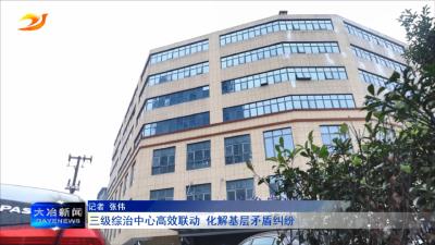 三级综治中心高效联动 化解基层矛盾纠纷