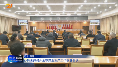 孙辄主持召开全市安全生产工作调度会议