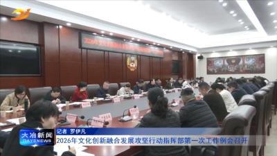 2026年文化创新融合发展攻坚行动指挥部第一次工作例会召开