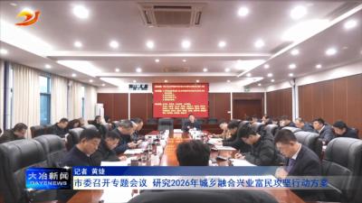 市委召开专题会议 研究2026年城乡融合兴业富民攻坚行动方案