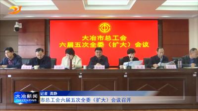
市总工会六届五次全委（扩大）会议召开