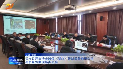 我市召开支持金诚信（湖北）智能装备有限公司高质量发展现场办公会