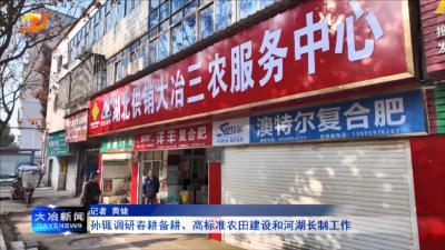 孙辄调研春耕备耕、高标准农田建设和河湖长制工作