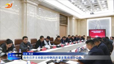 我市召开支持新冶特钢高质量发展现场办公会
