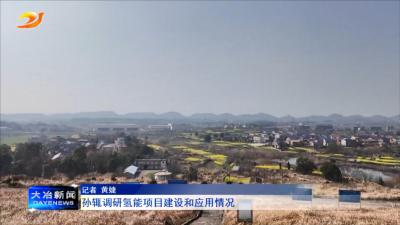 孙辄调研氢能项目建设和应用情况