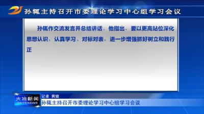 孙辄主持召开市委理论学习中心组学习会议