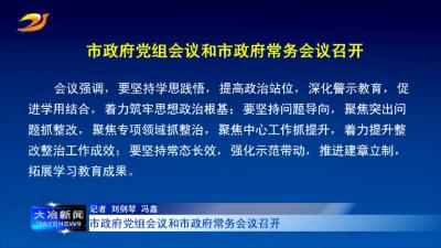 市政府党组会议和市政府常务会议召开