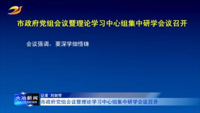 市政府党组会议暨理论学习中心组集中研学会议召开