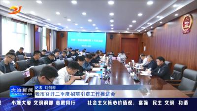 我市召开二季度招商引资工作推进会