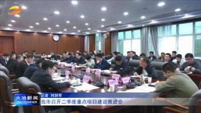 我市召开二季度重点项目建设推进会