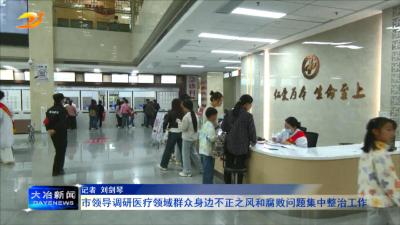 市领导调研医疗领域群众身边不正之风和腐败问题集中整治工作