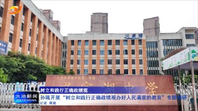 孙辄开展“树立和践行正确政绩观办好人民满意的教育”专题调研
