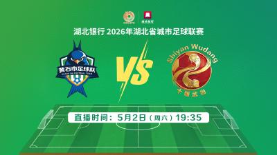 直播｜知音湖北，“足”梦飞扬 湖北银行2026年湖北省城市足球联赛——黄石VS十堰