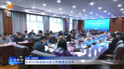 全市5月份招商引资工作推进会召开