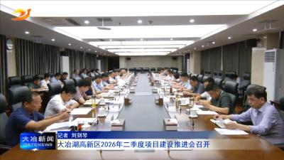大冶湖高新区2026年二季度项目建设推进会召开