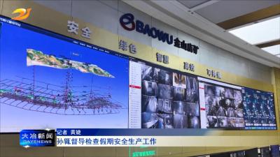 孙辄督导检查假期安全生产工作
