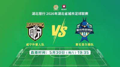 直播｜湖北银行2026年湖北省城市足球联赛——咸宁外星人队VS黄石美尔雅队