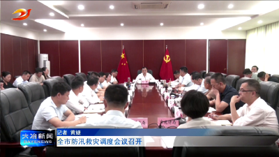 全市防汛救灾调度会议召开