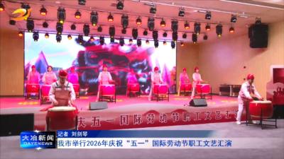 我市举行2026年庆祝“五一”国际劳动节职工文艺汇演