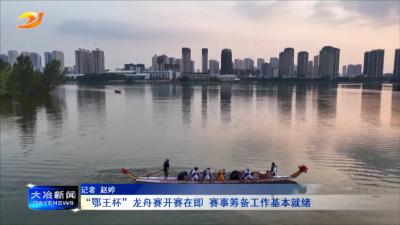 “鄂王杯”龙舟赛开赛在即 赛事筹备工作基本就绪