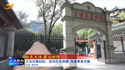 大冶兵暴旧址：活化红色资源 传承革命文脉