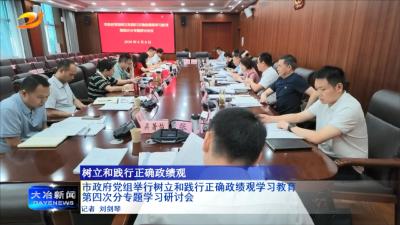 市政府党组举行树立和践行正确政绩观学习教育第四次分专题学习研讨会
