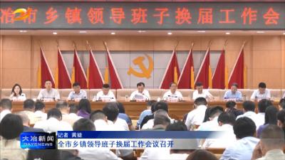 全市乡镇领导班子换届工作会议召开