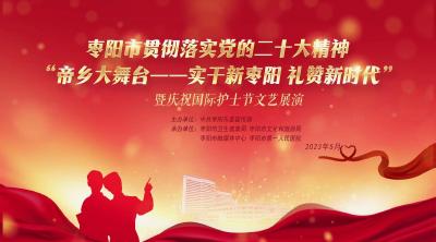 直播｜枣阳市贯彻落实党的二十大精神“帝乡大舞台——实干新枣阳 礼赞新时代”暨庆祝国际护士节文艺展演