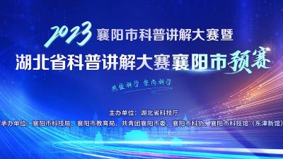 直播｜2023年襄阳市科普讲解大赛暨湖北省科普讲解大赛襄阳市预赛