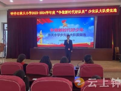 争做新时代好队员——钟祥市承天小学举行少先队大队委竞选活动