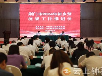 荆门市2024年新乡贤统战工作推进会在钟祥召开