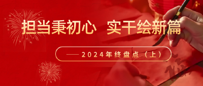 担当秉初心 实干绘新篇——2024年终盘点（上） 
